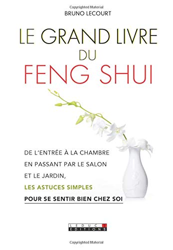Le grand livre du feng shui: De l'entrée à la chambre, en passant par le salon et le jardin, les astuces simples pour se sentir bien chez soi