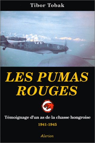Les pumas rouges: Témoignage d'un as de la chasse hongroise, 1941-1945