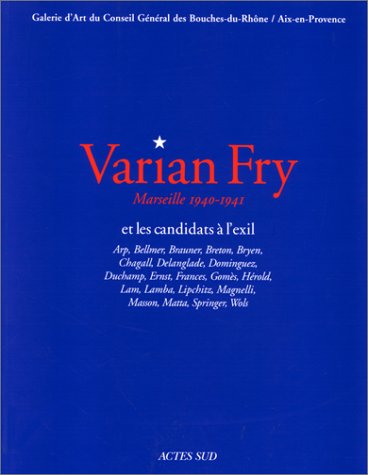 Varian Fry et les candidats à l'exil : Marseille, 1940-1941 : Arp, Bellmer, Brauner, Breton, Bryen, Chagall,...