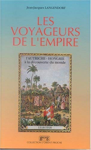 Les Voyageurs de l'Empire: L'Autriche-Hongrie à la découverte du monde : 1318-1918