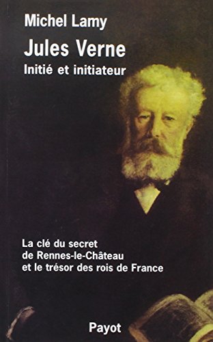 Jules Verne, initié et initiateur: La clé du secret de Rennes-le-Château et le trésor des rois de France
