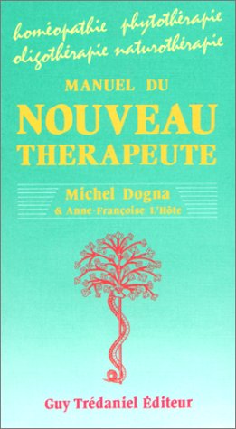 Manuel du nouveau thérapeute : Homéopathie - Phytothérapie - Oligothérapie - Naturopathie