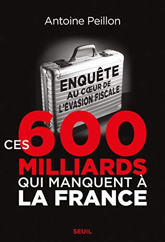 Ces 600 milliards qui manquent à la France: Enquête au cur de lévasion fiscale