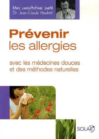 Prévenir les allergies: Avec les médecines douces et des méthodes naturelles