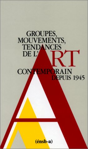 GROUPES, MOUVEMENTS, TENDANCES DE L'ART CONTEMPORAIN DEPUIS 1945.: 2ème édition revue et augmentée 1990