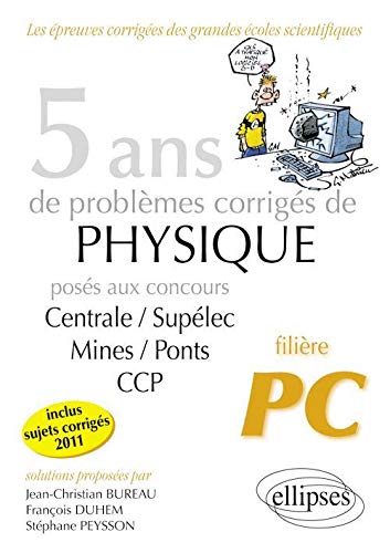 5 Ans de Problèmes Corrigés de Physique Posés aux Concours Centrale/Supelec Mines/Ponts Ccp de 2007 à 2011 Filière PC
