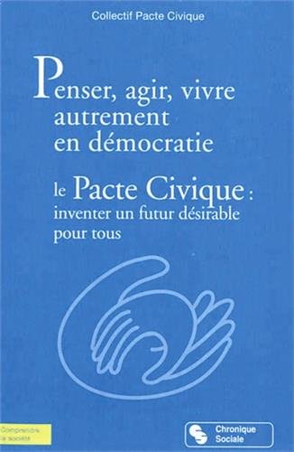 Penser, agir, vivre autrement en démocratie le pacte civique, inventer un futur désirable pour tous