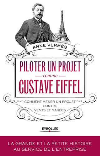 Piloter un projet comme Gustave Eiffel: Comment mener un projet contre vents et marées.