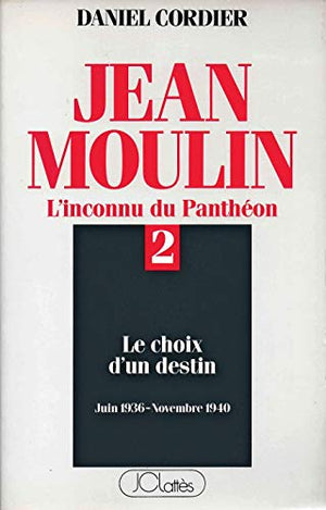 Jean Moulin L'inconnu du Panthéon Tome 2 : Le choix d'un destin (juin 1936 - novembre 1940)