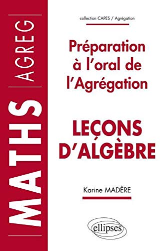 Leçons d'Algèbre : Préparation à l'Oral de l'Agrégation Maths