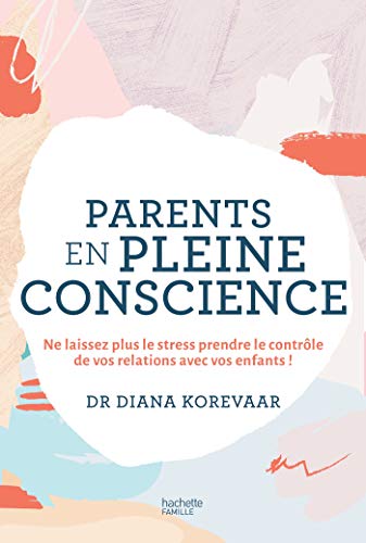 Parents en pleine conscience: Ne laissez plus le stress prendre le contrôle de vos relations avec vos enfants !