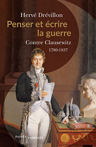 Penser et écrire la guerre: Contre Clausewitz. 1780-1837