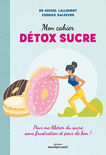 Mon cahier détox sucre: Pour me libérer du sucre sans frustration et pour de bon