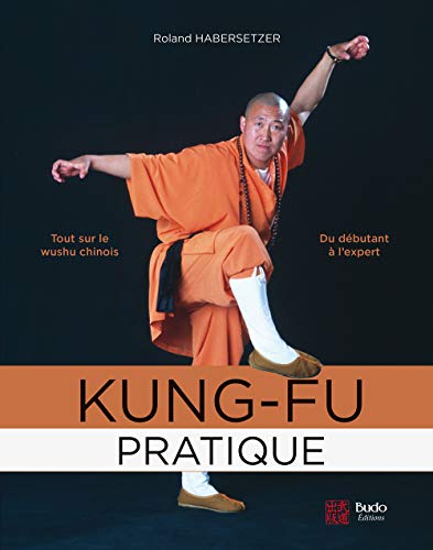 Kung-fu pratique: Tout sur le wushu chinois du débutant à l'expert