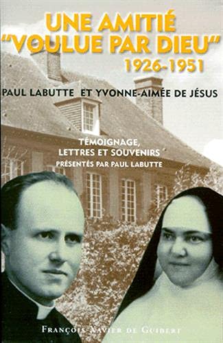 UNE AMITIE "VOULUE PAR DIEU" 1926-1951. Paul Labutte et Yvonne-Aimée de Jésus, témoignages, lettres et souvenirs