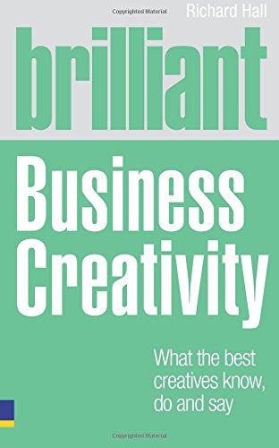 Brilliant Business Creativity:What the Best Business Creatives Know, Do and Say