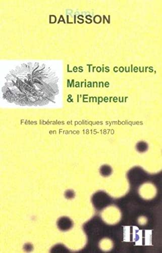 Les Trois couleurs, Marianne et l'Empereur: Fêtes libérales et politiques symboliques en France 1815-1870