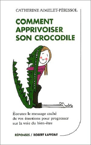 Comment apprivoiser son crocodile : Ecoutez le message caché de vos émotions pour progresser sur la voie du bien-être
