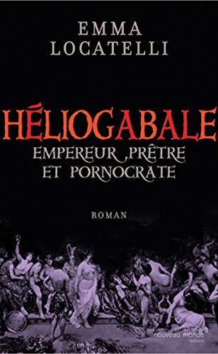 Le scandaleux Héliogabale: Empereur, Prêtre et Pornocrate