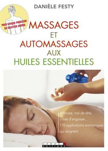 Massages et automassages aux huiles essentielles : Arthrose, mal de tête, crises d'angoisse. Soignez-vous avec les huiles essentielles