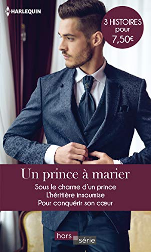 Un prince à marier: Sous le charme d'un prince - L'héritière insoumise - Pour conquérir son coeur