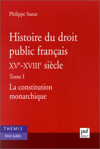 Histoire du droit public français XVe - XVIIIe siècle, Tome 1 : La Constitution monarchique