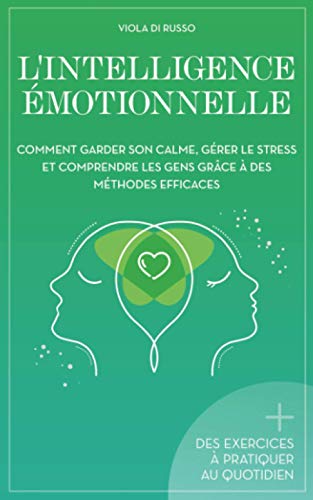 L'Intelligence Émotionnelle: Comment garder son calme, gérer le stress et comprendre les gens grâce à des méthodes efficaces