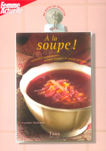 A la soupe !: Veloutés, consommés, soupes glacées et autres potages