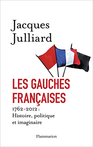 Les Gauches françaises: 1762-2012 : HISTOIRE, POLITIQUE ET IMAGINAIRE