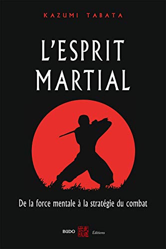 L'esprit martial: De la force mentale à la stratégie du combat