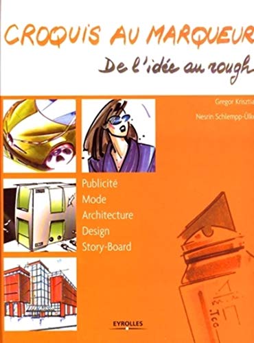 CROQUIS AU MARQUEUR. DE L'IDEE AU ROUGH. PUBLICITE. MODE. ARCHITECTURE. DESIGN.: PUBLICITE - MODE - ARCHITECTURE - DESIGN - STORY-BOARD