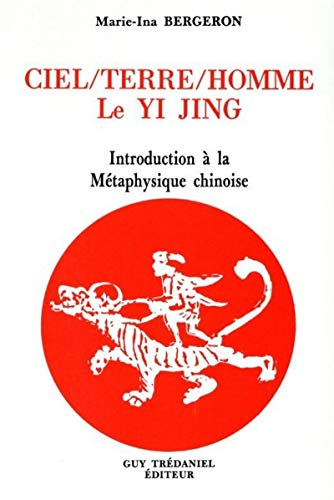 Ciel - Terre - Homme : Le Yi Jing - Introduction à la métaphysique chinoise