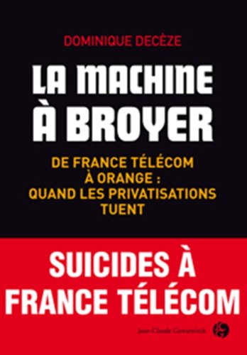 La machine à broyer: De France Télécom à Orange : quand les privatisations tuent