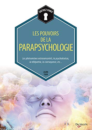 Les pouvoirs de la parapsychologie: Les phénomènes extrasensoriels, la psychokinésie, la télépathie, la clairvoyance, etc.