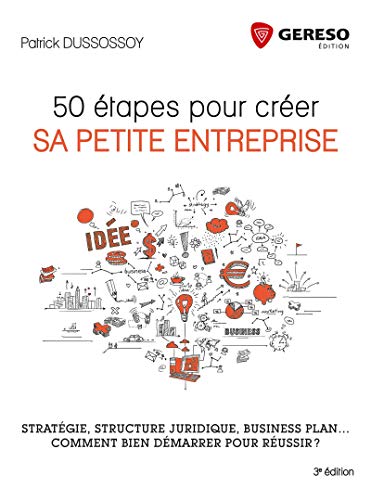 50 étapes pour créer sa petite entreprise: Stratégie, structure juridique, business plan ...Comment bien démarrer pour réussir ?