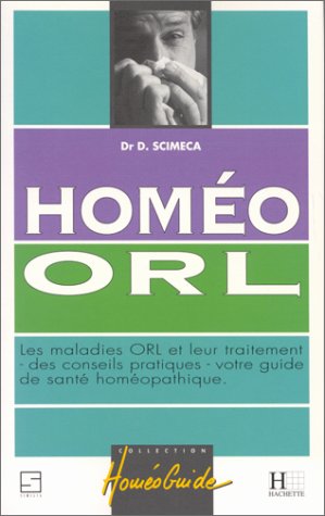 Homéo ORL: Les maladies ORL et leur traitement, des conseils pratiques, votre guide de santé homéopathique