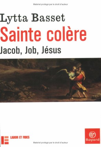 Sainte colère : Jacob, Job, Jésus