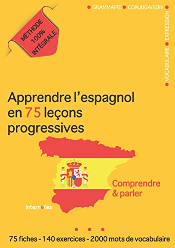 Apprendre l'espagnol en 75 leçons progressives : Comprendre et parler - Méthode 100% intégrale: Grammaire - Conjugaison - Vocabulaire - Expression