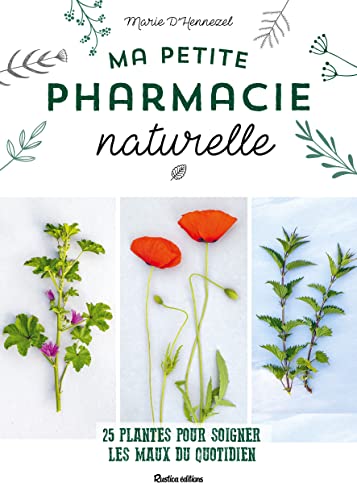 Ma petite pharmacie naturelle: 25 plantes pour soigner les maux du quotidien