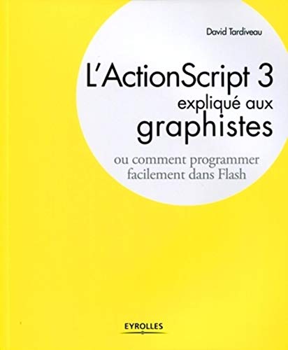 L'ActionScript 3 expliqué aux graphistes: Comment programmer facilement dans Flash