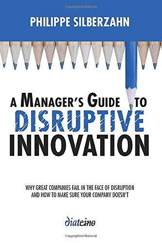 A Manager's Guide to Disruptive Innovation: Why Great Companies Fail in the Face of Disruption and How to Make Sure Your Company Doesn't