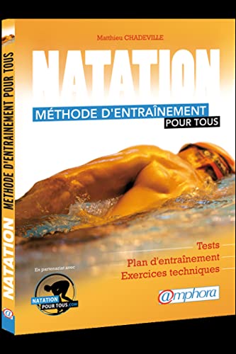 Natation - Méthode d'entrainement pour tous: Tests, séances spécifiques et exercices techniques