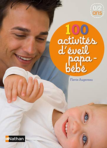 100 activités d'éveil papa-bébé - Des comptines et des jeux à partager avec son bébé de la naissance à 2 ans