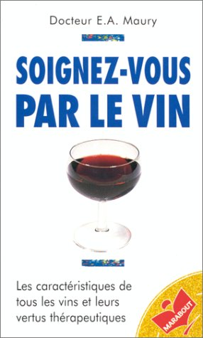 Soignez-vous par le vin: Les caractéristiques de tous les vins et leurs vertus thérapeutiques
