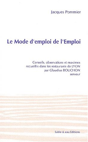 Le mode d'emploi de l'emploi : maximes recueillis dans les restaurants de Lyon par Glaudius Bouchon