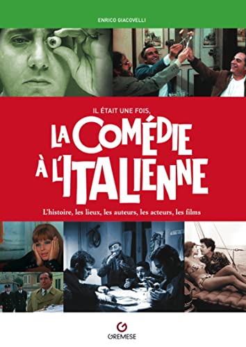 Il était une fois la comédie à l'italienne: L'histoire, les lieux, les auteurs, les acteurs, les films