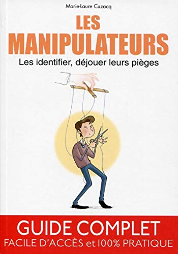 Les manipulateurs - Les identifier, déjouer leurs pièges. Guide complet, facile d'accès et 100% pratique.