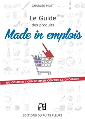 Le guide des produits made in emplois: ou comment consommer contre le chômage.