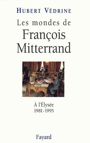 Les Mondes de François Mitterrand: A l'Elysée (1981-1995)