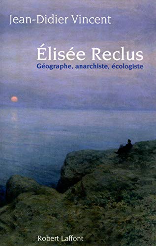 Elisée Reclus : Géographe, anarchiste, écologiste : PRIX FEMINA ESSAIS 2010